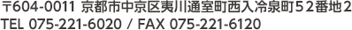 〒604-0011 京都市中京区夷川通室町西入冷泉町５２番地２ TEL 075-221-6020 / FAX 075-221-6120